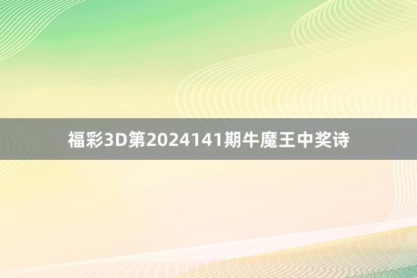 福彩3D第2024141期牛魔王中奖诗