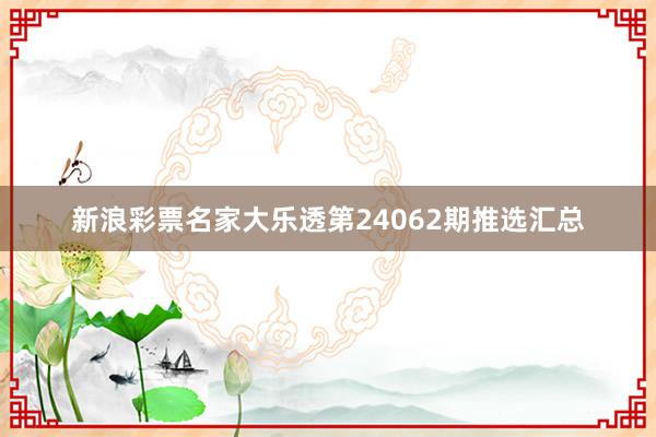 新浪彩票名家大乐透第24062期推选汇总