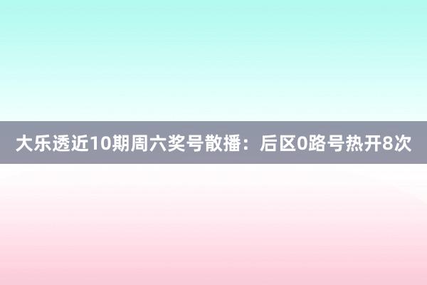 大乐透近10期周六奖号散播：后区0路号热开8次