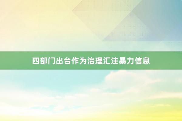 四部门出台作为治理汇注暴力信息