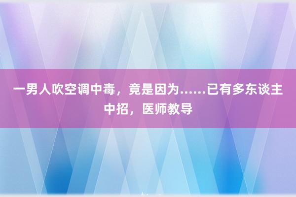 一男人吹空调中毒，竟是因为......已有多东谈主中招，医师教导