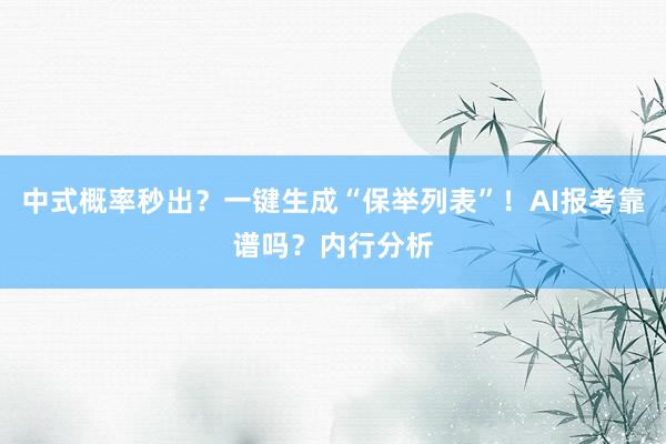 中式概率秒出？一键生成“保举列表”！AI报考靠谱吗？内行分析