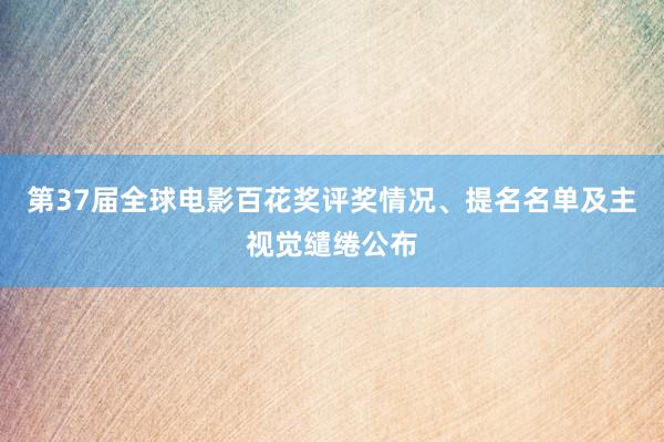 第37届全球电影百花奖评奖情况、提名名单及主视觉缱绻公布