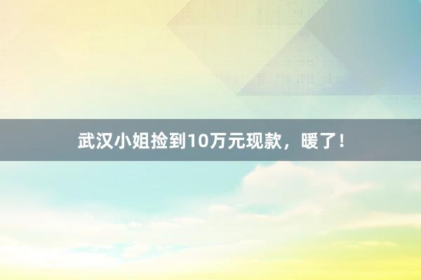 武汉小姐捡到10万元现款，暖了！