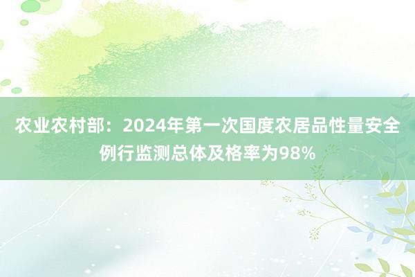 农业农村部：2024年第一次国度农居品性量安全例行监测总体及格率为98%