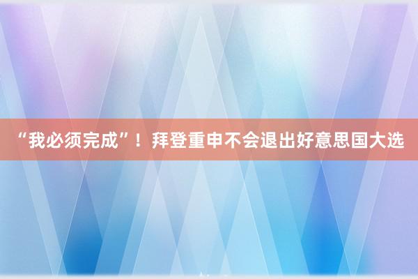 “我必须完成”！拜登重申不会退出好意思国大选