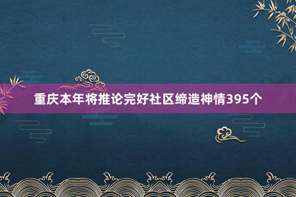 重庆本年将推论完好社区缔造神情395个