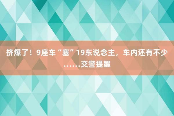 挤爆了！9座车“塞”19东说念主，车内还有不少……交警提醒