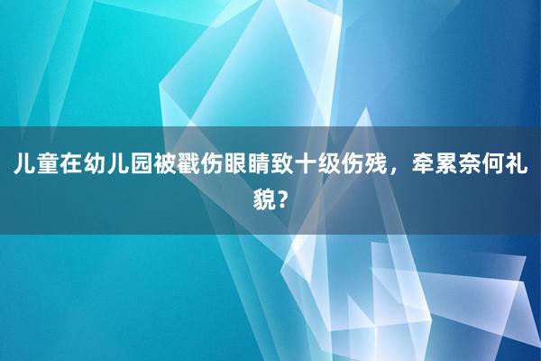 儿童在幼儿园被戳伤眼睛致十级伤残，牵累奈何礼貌？