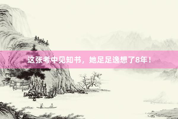 这张考中见知书，她足足逸想了8年！