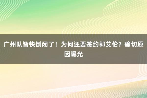 广州队皆快倒闭了！为何还要签约郭艾伦？确切原因曝光