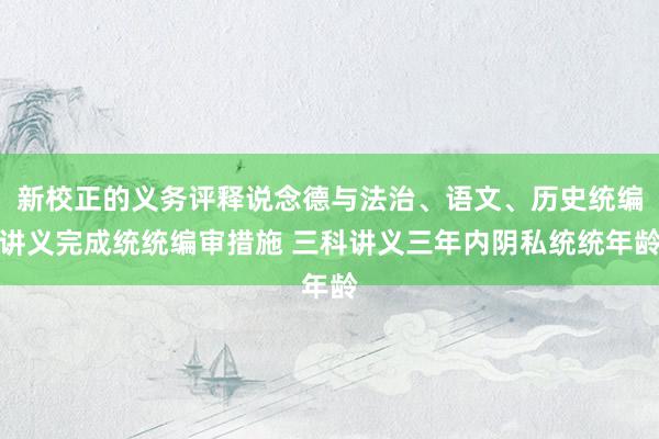 新校正的义务评释说念德与法治、语文、历史统编讲义完成统统编审措施 三科讲义三年内阴私统统年龄