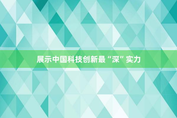 展示中国科技创新最“深”实力