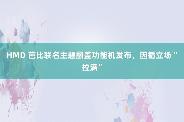 HMD 芭比联名主题翻盖功能机发布，因循立场“拉满”