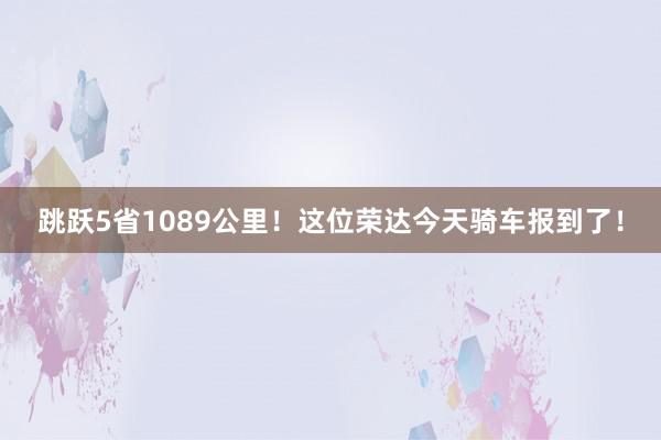 跳跃5省1089公里！这位荣达今天骑车报到了！