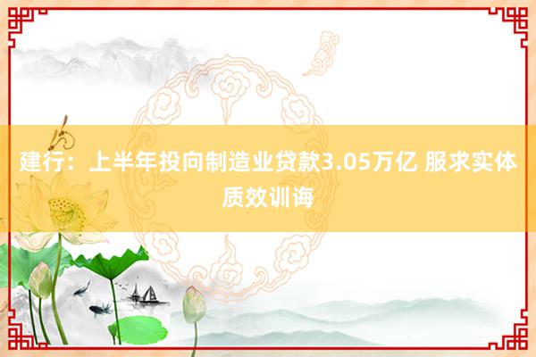 建行：上半年投向制造业贷款3.05万亿 服求实体质效训诲