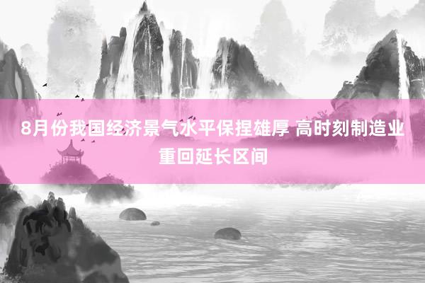 8月份我国经济景气水平保捏雄厚 高时刻制造业重回延长区间