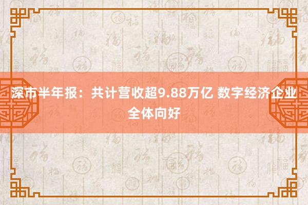 深市半年报：共计营收超9.88万亿 数字经济企业全体向好