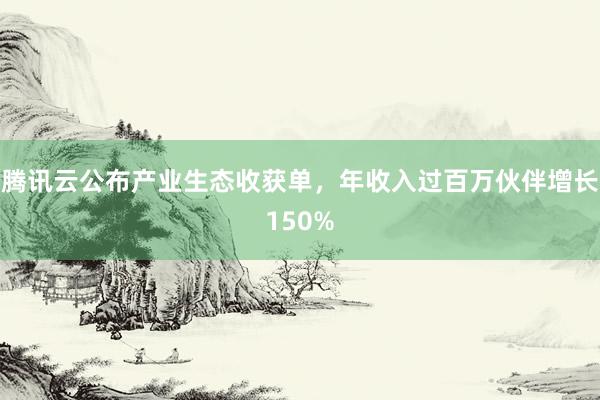 腾讯云公布产业生态收获单，年收入过百万伙伴增长150%