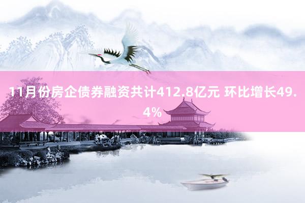 11月份房企债券融资共计412.8亿元 环比增长49.4%