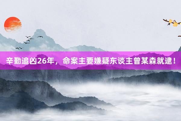 辛勤追凶26年，命案主要嫌疑东谈主曾某森就逮！