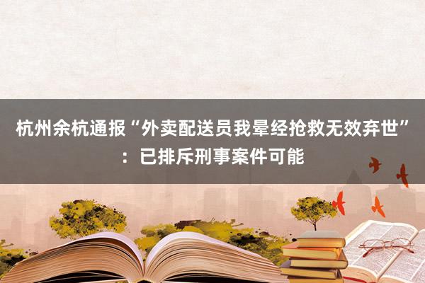 杭州余杭通报“外卖配送员我晕经抢救无效弃世”：已排斥刑事案件可能