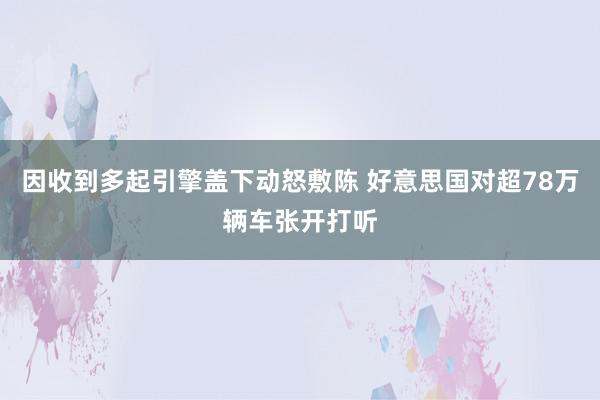 因收到多起引擎盖下动怒敷陈 好意思国对超78万辆车张开打听