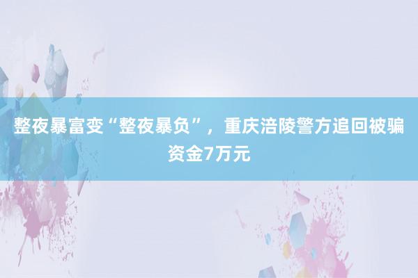 整夜暴富变“整夜暴负”，重庆涪陵警方追回被骗资金7万元