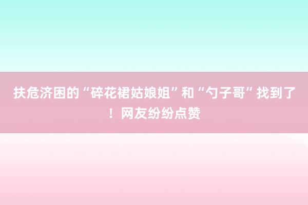 扶危济困的“碎花裙姑娘姐”和“勺子哥”找到了！网友纷纷点赞