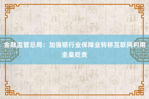 金融监管总局：加强银行业保障业转移互联网利用圭臬贬责