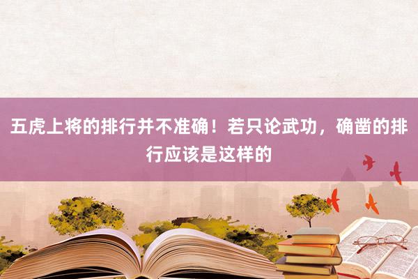 五虎上将的排行并不准确！若只论武功，确凿的排行应该是这样的