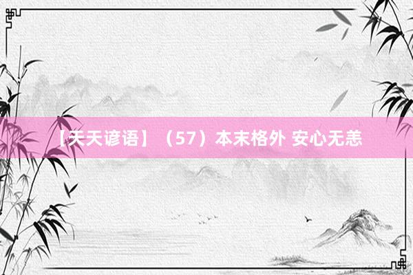 【天天谚语】（57）本末格外 安心无恙