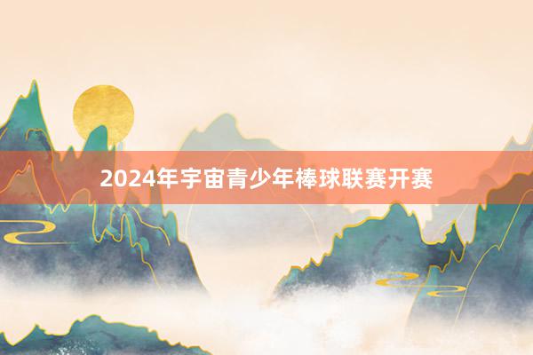 2024年宇宙青少年棒球联赛开赛