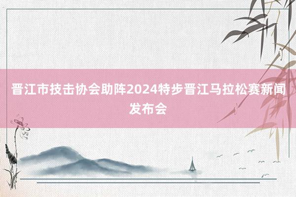 晋江市技击协会助阵2024特步晋江马拉松赛新闻发布会