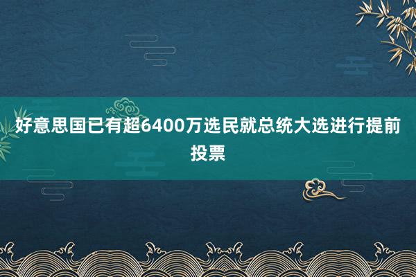 好意思国已有超6400万选民就总统大选进行提前投票