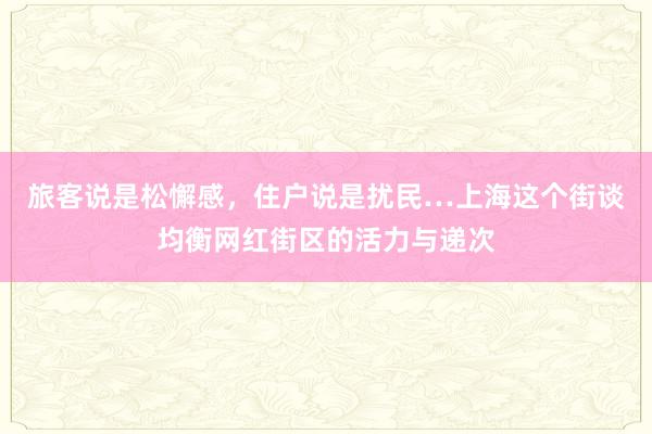 旅客说是松懈感，住户说是扰民…上海这个街谈均衡网红街区的活力与递次