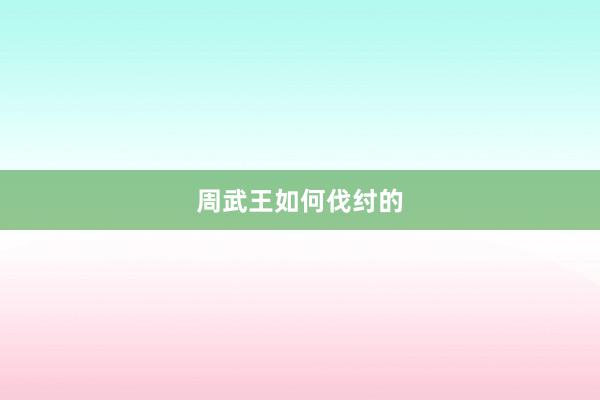 周武王如何伐纣的