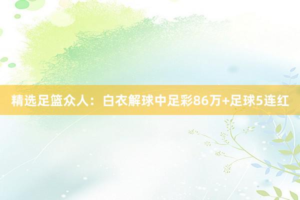 精选足篮众人：白衣解球中足彩86万+足球5连红