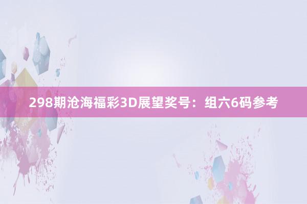 298期沧海福彩3D展望奖号：组六6码参考