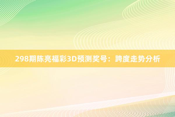 298期陈亮福彩3D预测奖号：跨度走势分析