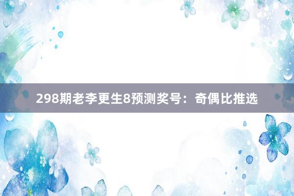 298期老李更生8预测奖号：奇偶比推选