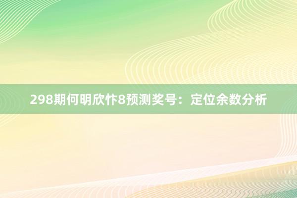 298期何明欣忭8预测奖号：定位余数分析