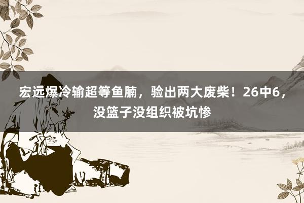 宏远爆冷输超等鱼腩，验出两大废柴！26中6，没篮子没组织被坑惨