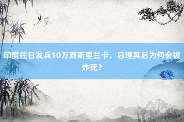 印度往日发兵10万到斯里兰卡，总理其后为何会被炸死？